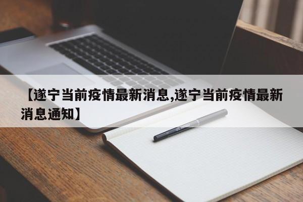 【遂宁当前疫情最新消息,遂宁当前疫情最新消息通知】