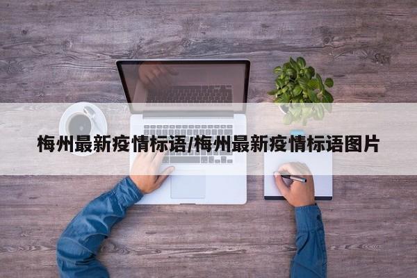 梅州最新疫情标语/梅州最新疫情标语图片
