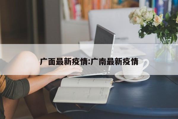 广面最新疫情:广南最新疫情