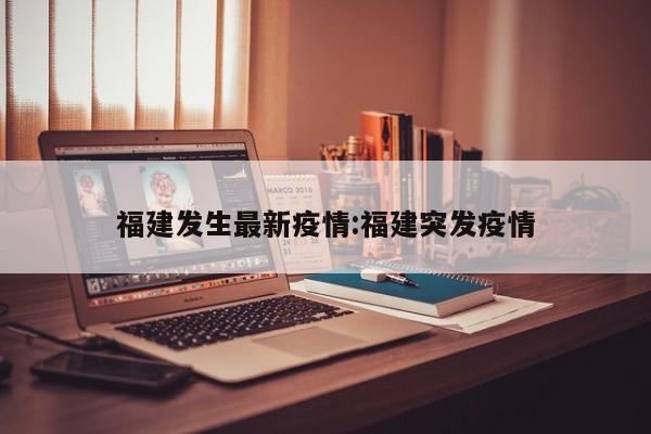 福建发生最新疫情:福建突发疫情