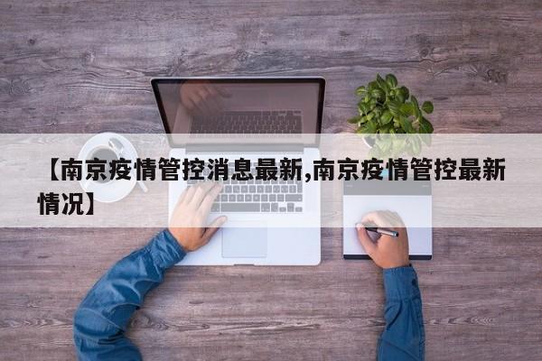 【南京疫情管控消息最新,南京疫情管控最新情况】