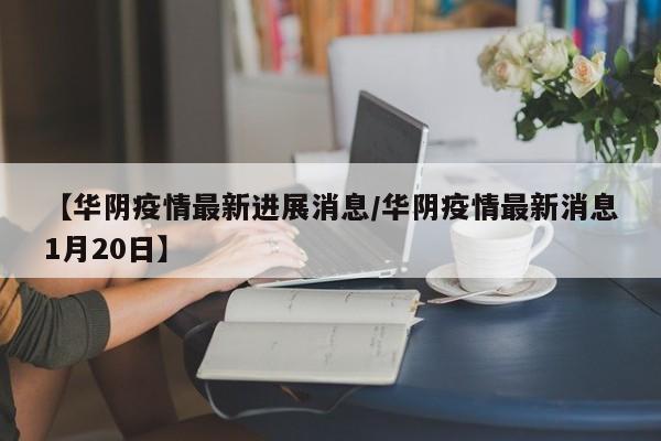 【华阴疫情最新进展消息/华阴疫情最新消息1月20日】