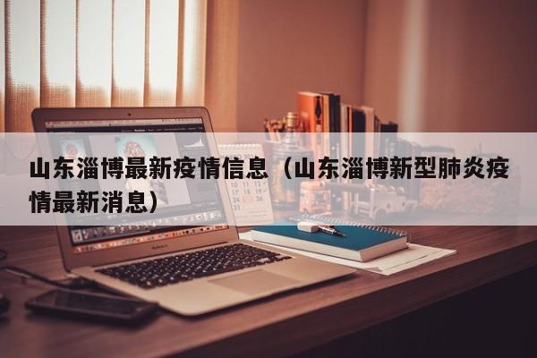 山东淄博最新疫情信息(山东淄博新型肺炎疫情最新消息)