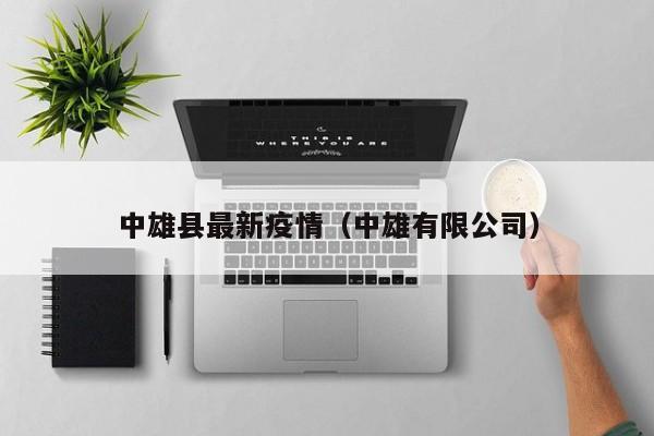 中雄县最新疫情(中雄有限公司)