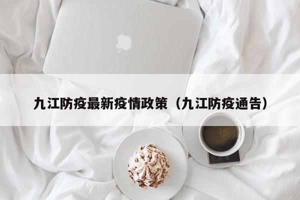 九江防疫最新疫情政策(九江防疫通告)