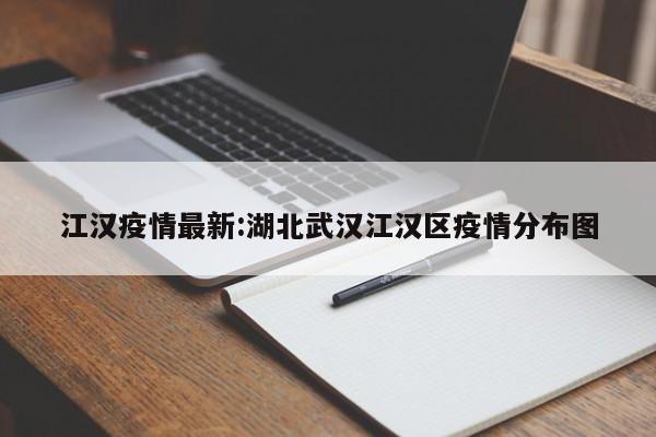 江汉疫情最新:湖北武汉江汉区疫情分布图