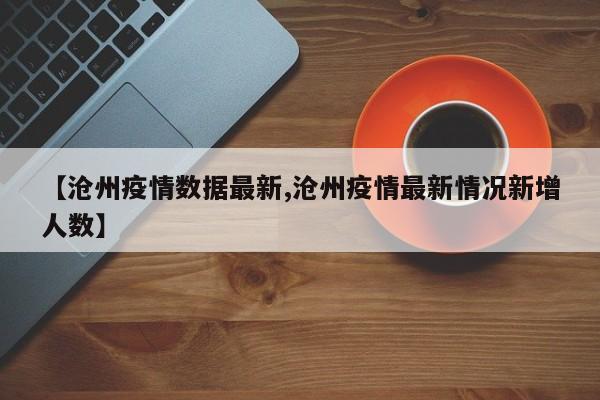 【沧州疫情数据最新,沧州疫情最新情况新增人数】