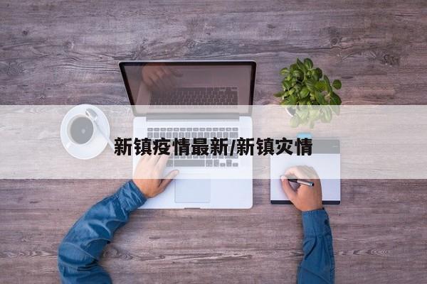 新镇疫情最新/新镇灾情
