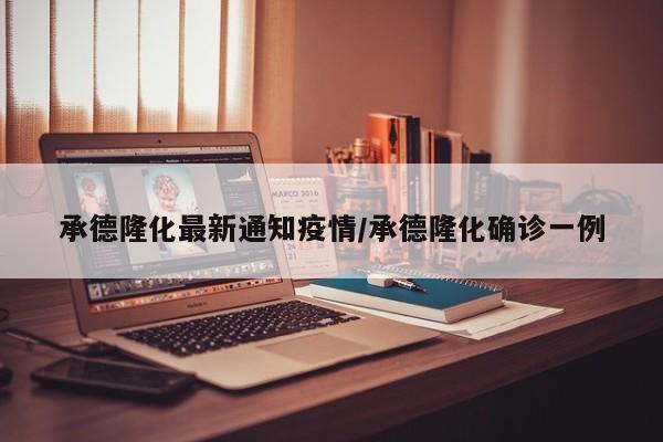 承德隆化最新通知疫情/承德隆化确诊一例