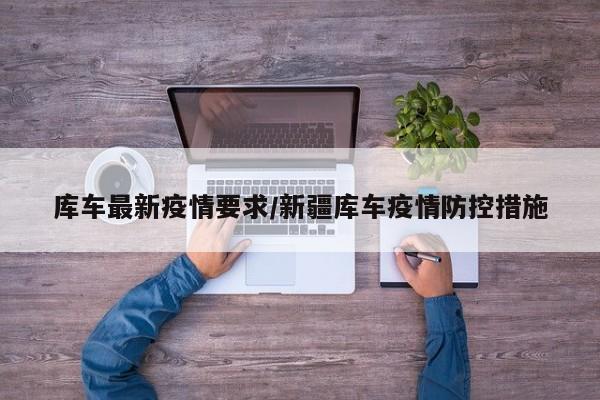 库车最新疫情要求/新疆库车疫情防控措施