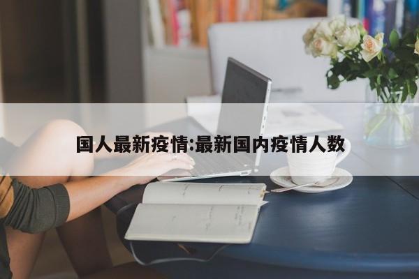 国人最新疫情:最新国内疫情人数