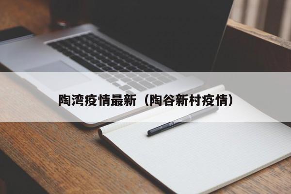 陶湾疫情最新(陶谷新村疫情)