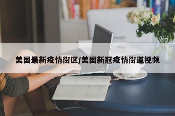美国最新疫情街区/美国新冠疫情街道视频