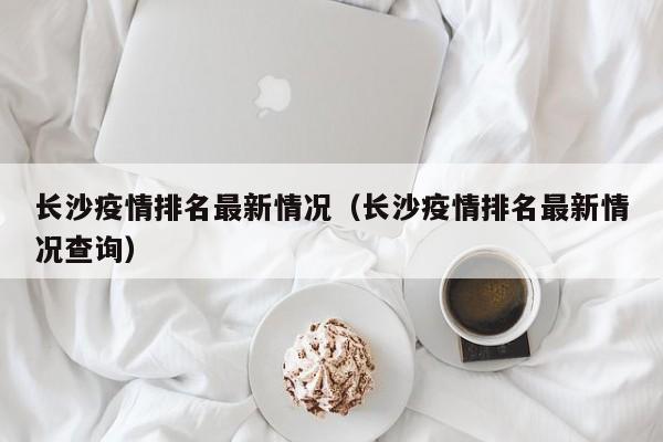 长沙疫情排名最新情况(长沙疫情排名最新情况查询)