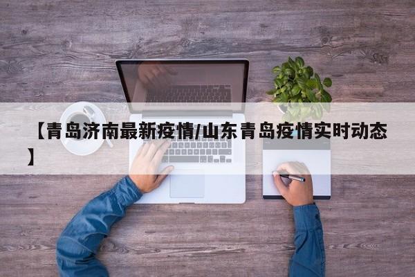 【青岛济南最新疫情/山东青岛疫情实时动态】