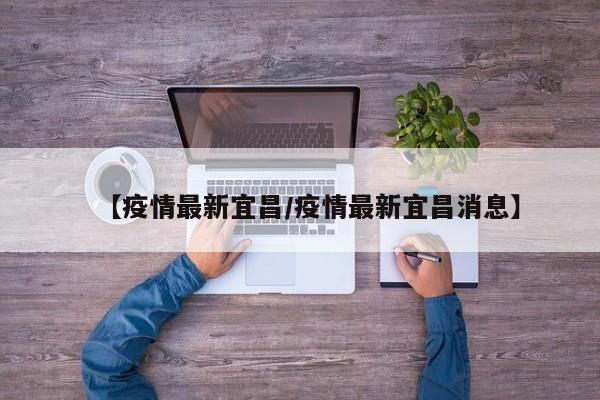 【疫情最新宜昌/疫情最新宜昌消息】