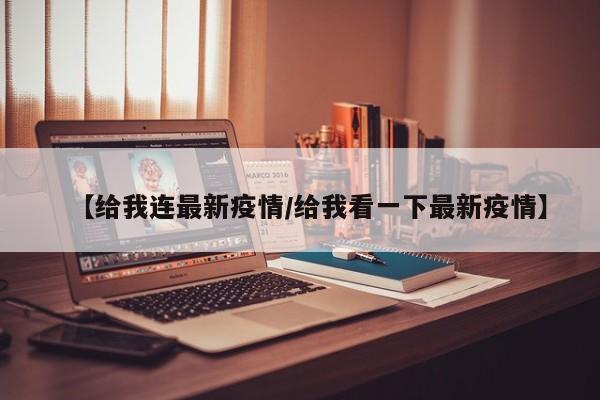 【给我连最新疫情/给我看一下最新疫情】