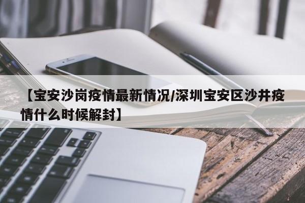 【宝安沙岗疫情最新情况/深圳宝安区沙井疫情什么时候解封】